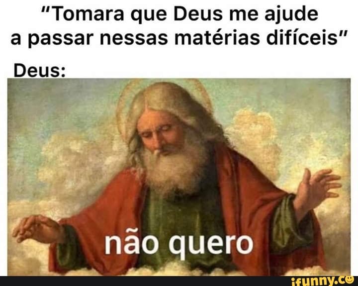 "Tomara que Deus me ajude
a passar nessas matérias difíceis"
Deus:
