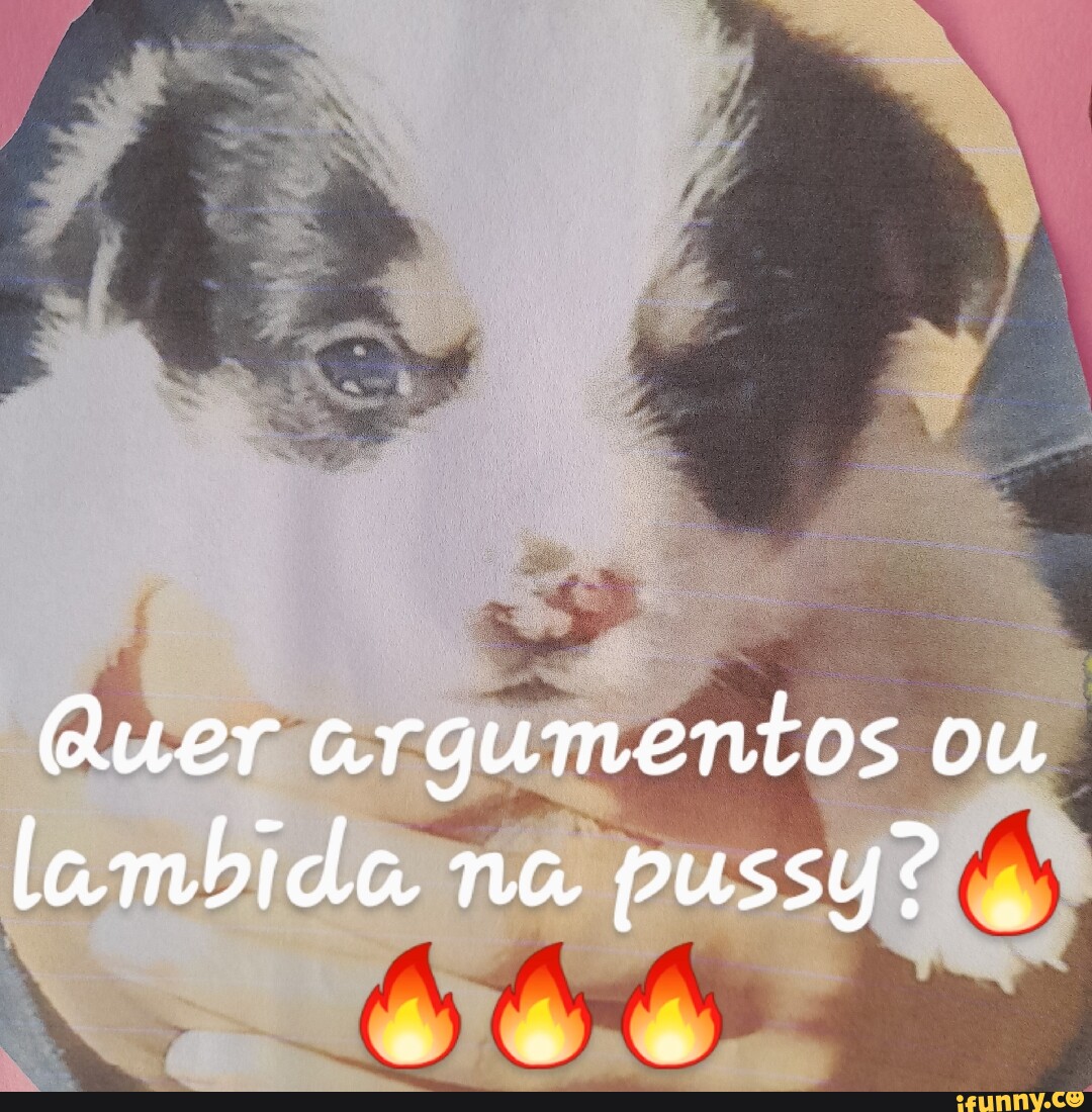 Quer Argumentos Ou Lambida Na Pussy IFunny Brazil