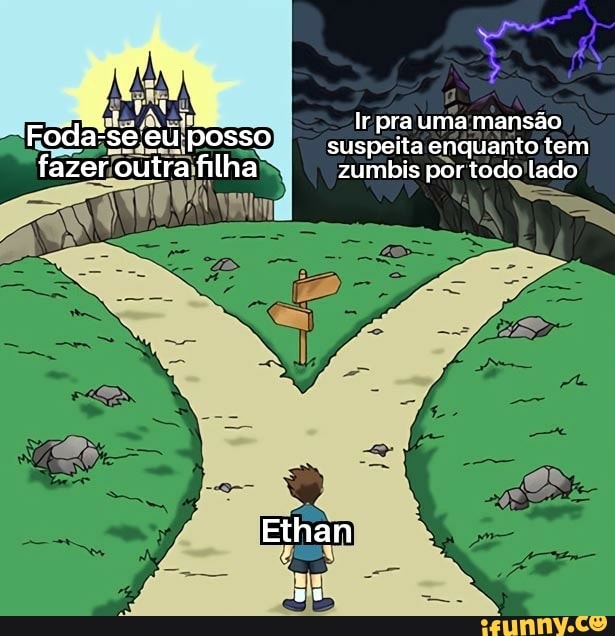 oda: sé eu posso Ir pra uma suspeita mansão enquanto tem oda: sé eu posso suspeita enquanto tem
fazer outra filha zumbis por todo lado
Ethan