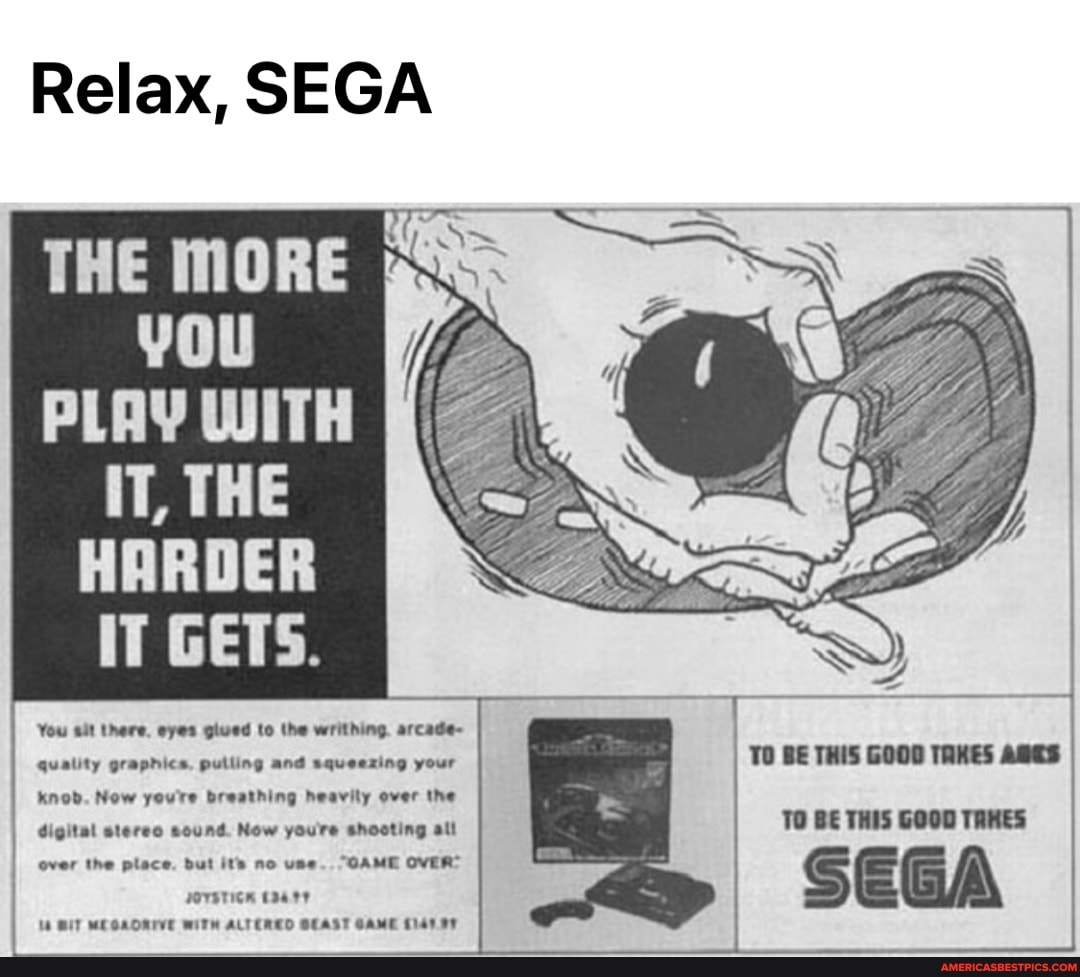 Relax SEGA THE MORE you IT THE HARDER IT GETS. You sit there