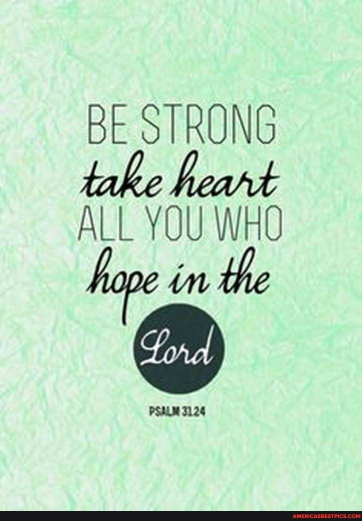 BE STRONG take heart
ALL YOU WHO
in the
PSALM 3124