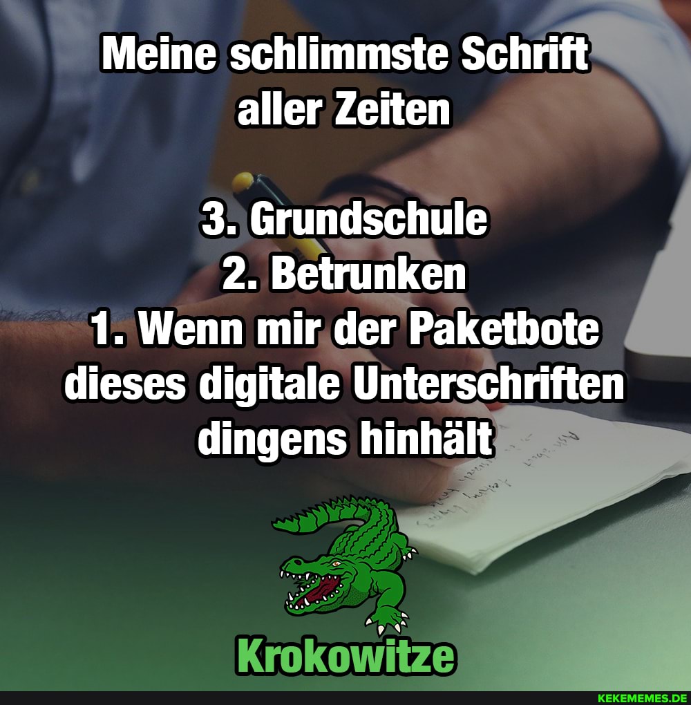 Meine schlimmste Schrift aller Zeiten
3. Grundschule
2. Betrunken
1. Wenn mir der Pakethote dieses digitale Unterschriften dingens hinhält
Krokowitze