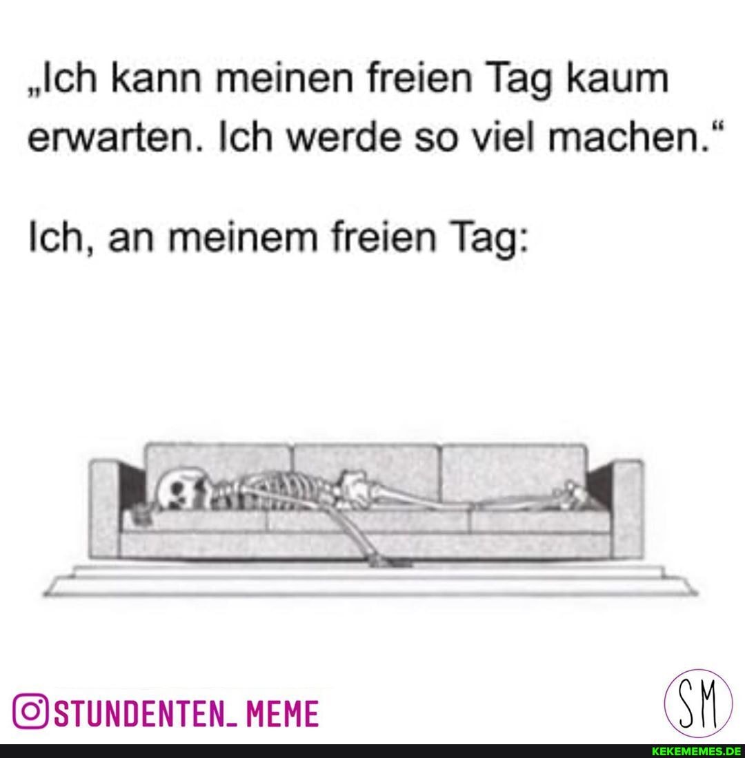 "Ich kann meinen freien Tag kaum erwarten. Ich werde so viel machen."
Ich, an meinem freien Tag:
MEME