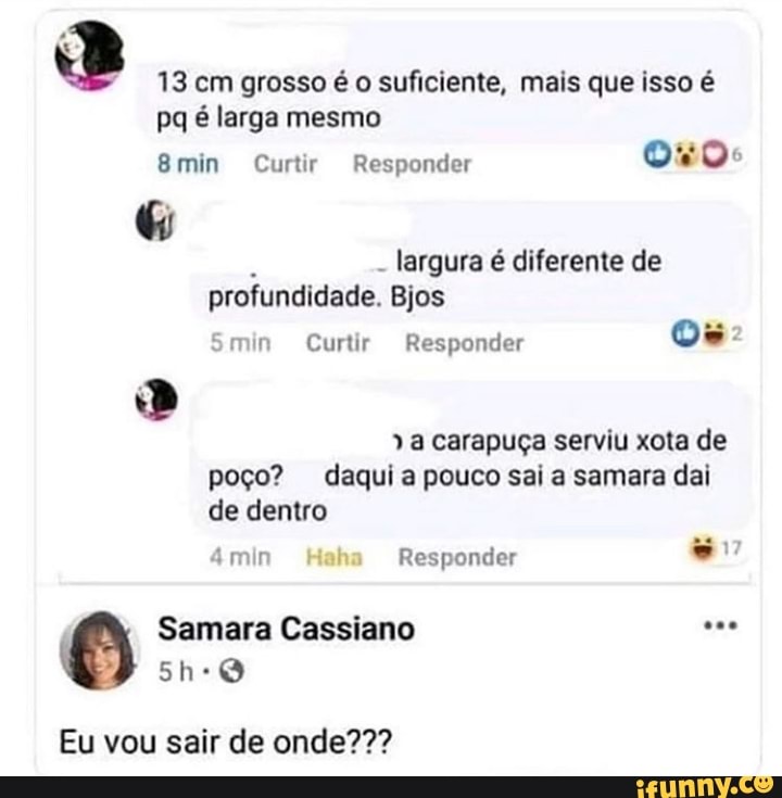 13 é suficiente, mais isso é
Responder
Ovos
largura é diferente de
profundidade. Bjos
Smin Curtir Responder
poço? daqui a pouco sai a samara dai
de dentro
Samara Cassiano
Eu vou sair de onde???