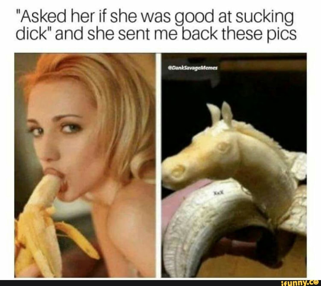 Asked her if she was good at sucking dick