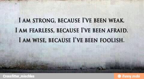 TAM STRONG, BECAUSE I'VE BEEN WEAK.
1 AM FEARLESS, BECAUSE I'VE BEEN AFRAID.
1AM WISE, BECAUSE I'VE BEEN FOOLISH.