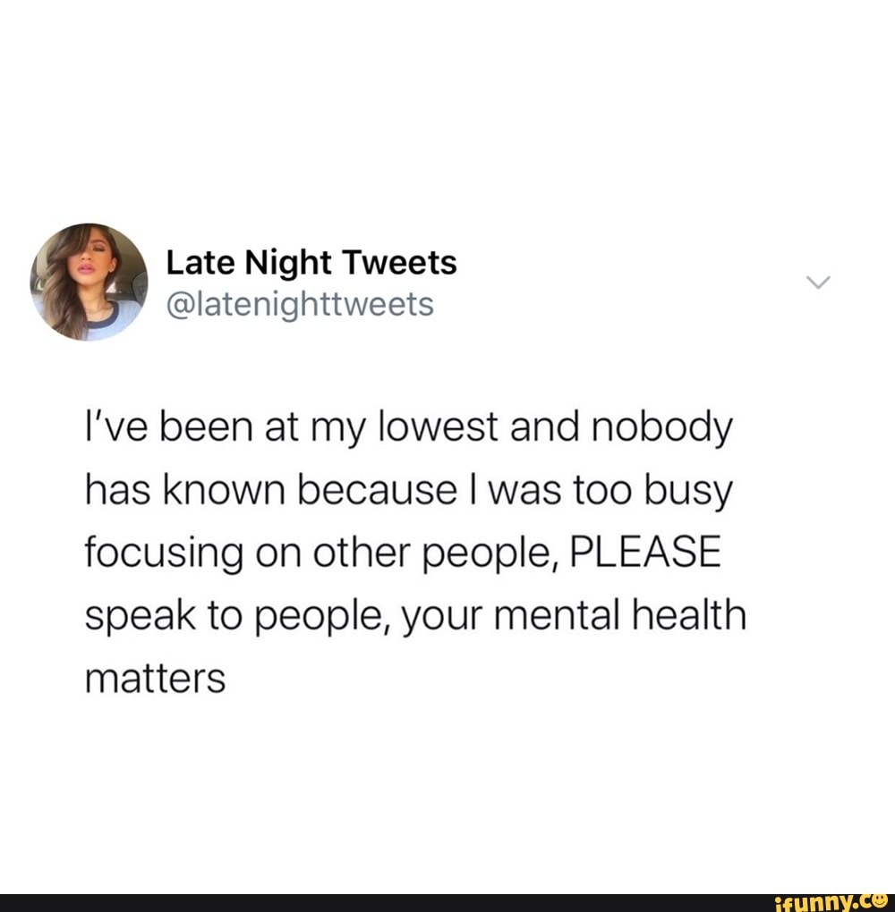 Late Night Tweets
@latenighttweets
l've been at my lowest and nobody has known because I was too busy focusing on other people, PLEASE speak to people, your mental health matters