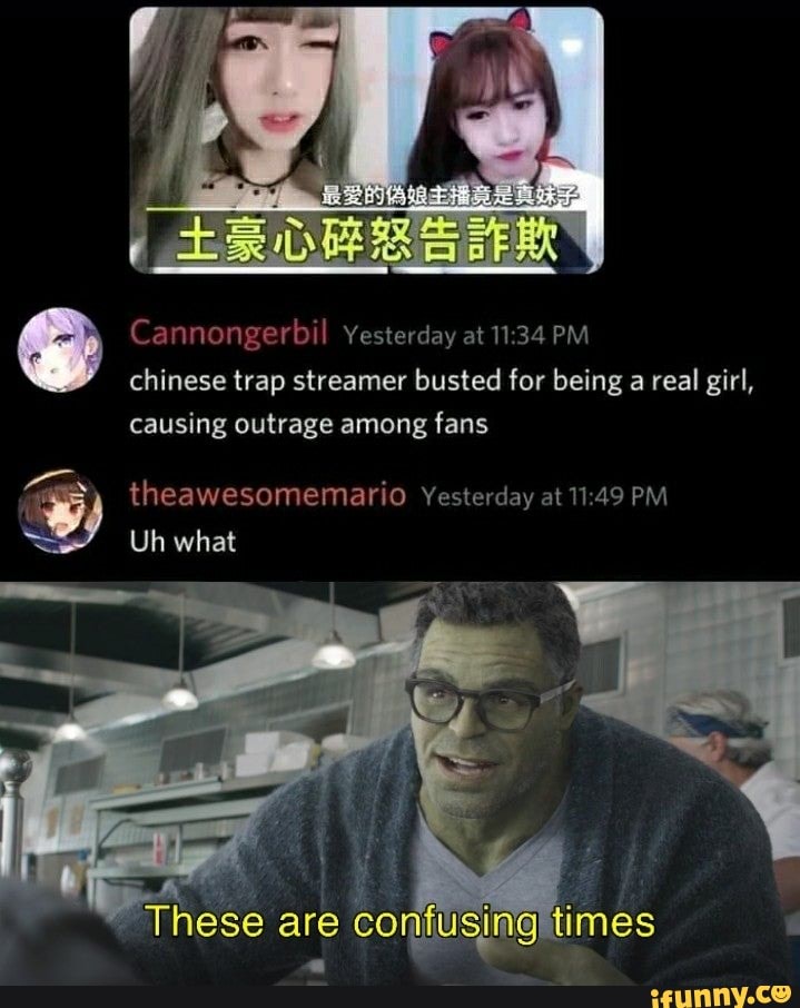 Cannongerbil Yesterday at 11:34 PM
chinese trap streamer busted for being a real girl,
causing outrage among
fans