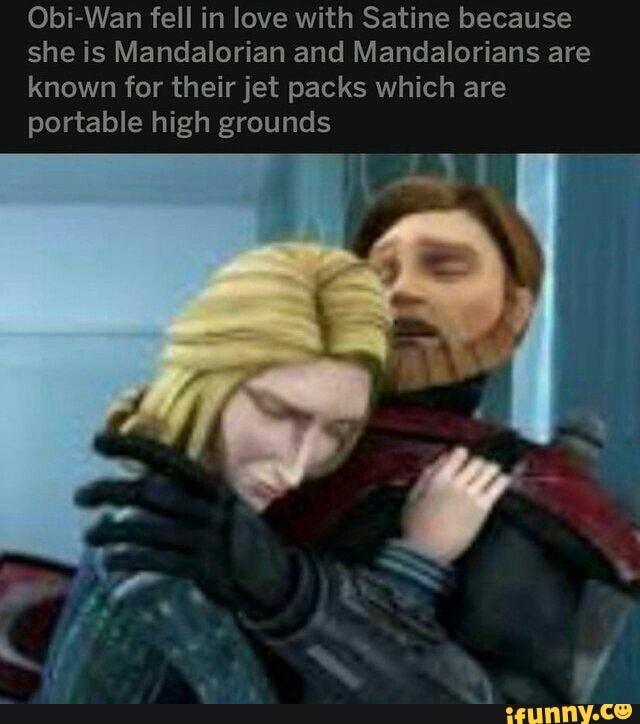 Obi-Wan fell in love with Satine because
she is Mandalorian and Mandalorians are
known for their jet packs which are
portable high grounds