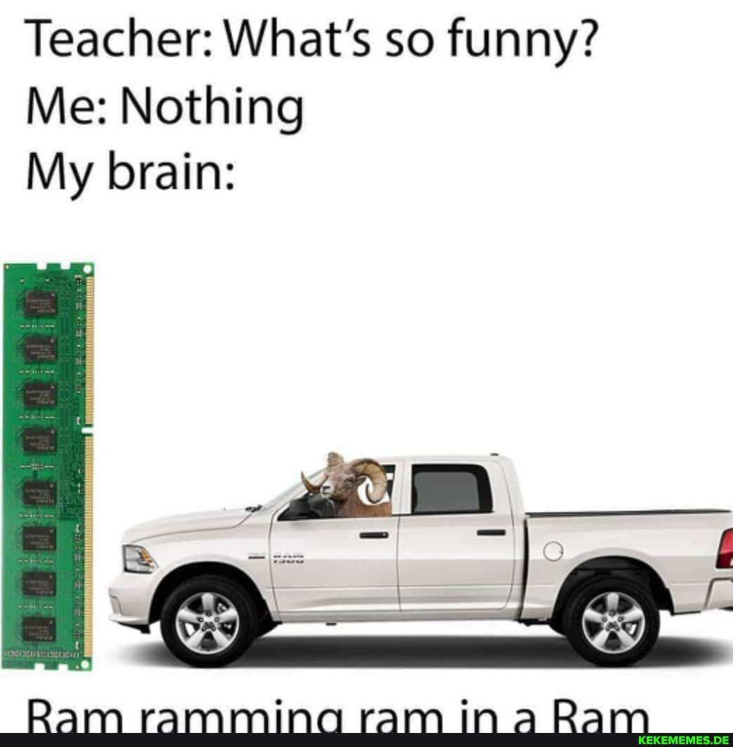 Teacher: What's so funny?
Me: Nothing
My brain:
rO PrWA PWAIMA "VN FA
