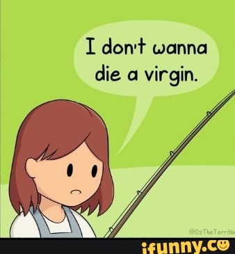 I Don T Wanna Die A Virgin Ifunny