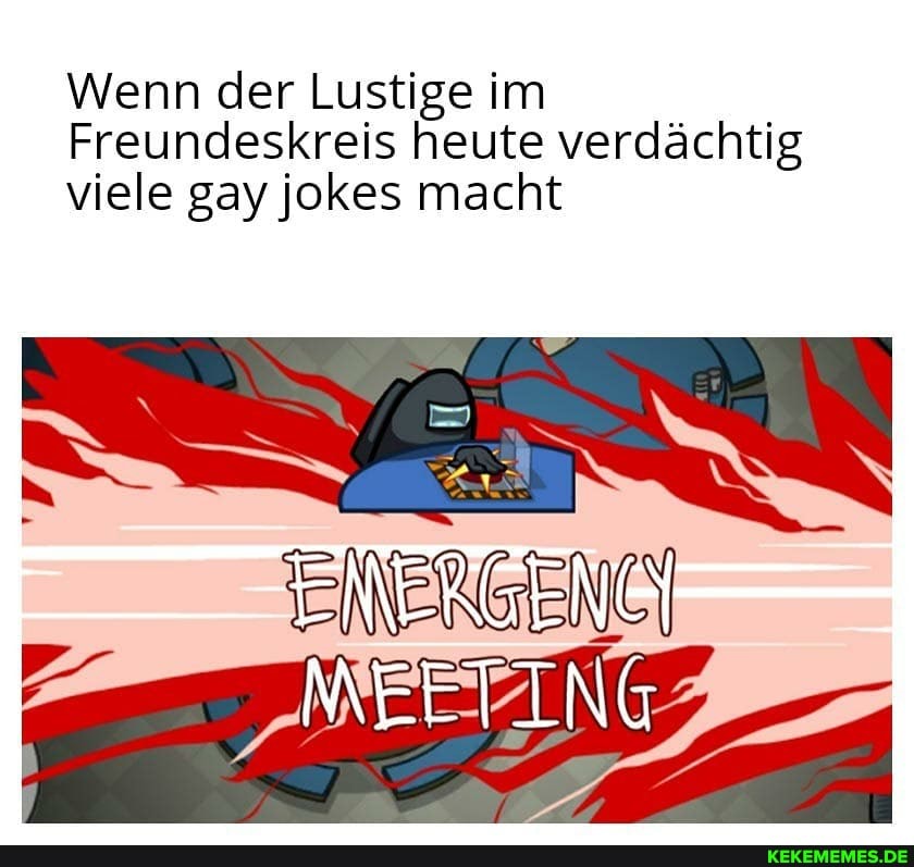 Wenn der Lustige im
Freundeskreis heute verdächtig viele gay jokes macht
MEETING