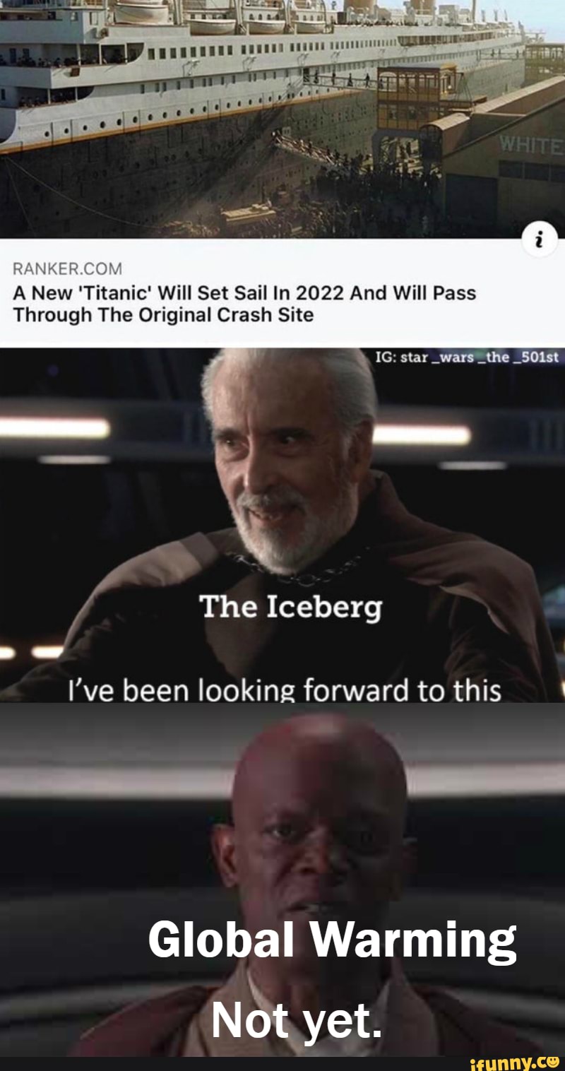 RANKER.COM
A New 'Titanic' Will Set Sail In 2022 And Will Pass
Through The Original Crash Site
I've been looking forward to this
Global Warming
Not yet.