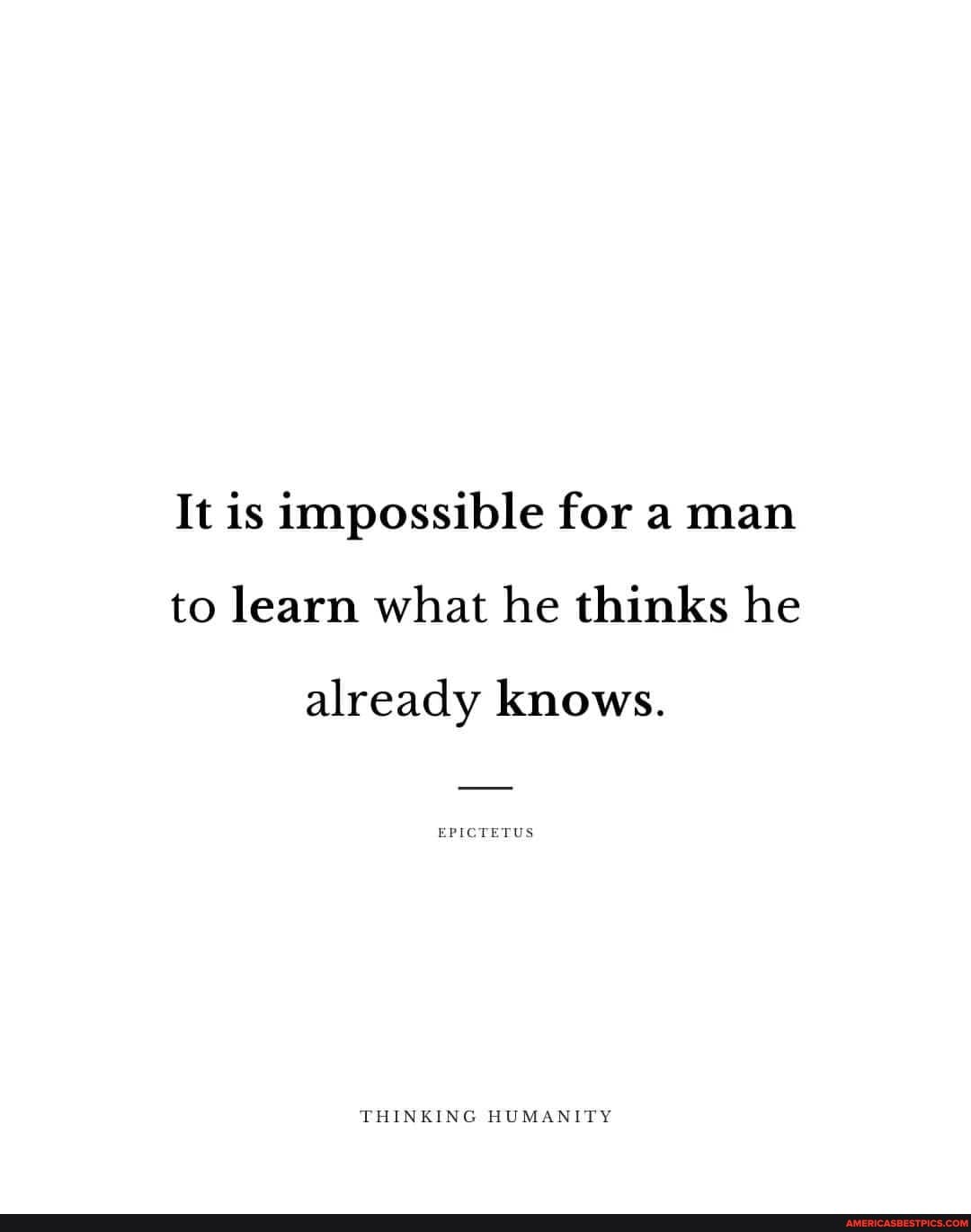 It is impossible for a man to learn what he thinks he
already knows.
EPICTETUS
THINKING HUMANITY