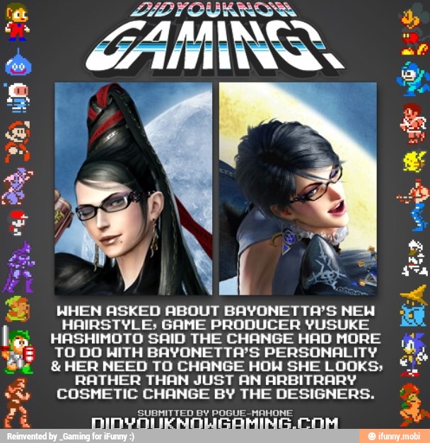 mA WHEN ASKED ABOUT BAYONETTA'S NEH
HAIRSTYLE; GAME PRODUCER YUSUKE
HASHIMOTO SAID THE CHANGE HAD MORE
TO DO WITH BAYONETTA'S PERSONALITY HER NEED TO CHANGE HOW SHE LOOKS;
E RATHER THAN JUST AN ARBITRARY COSMETIC CHANGE BY THE DESIGNERS.
su SUBMITTED BY POGUE-MAHONE
ER NINSMIWYAONOURSOMING. NA