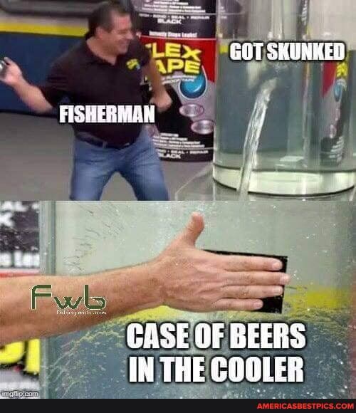 GOT SHUNKED
FISHERMAN
BASE OF BEERS IN THE COOLER