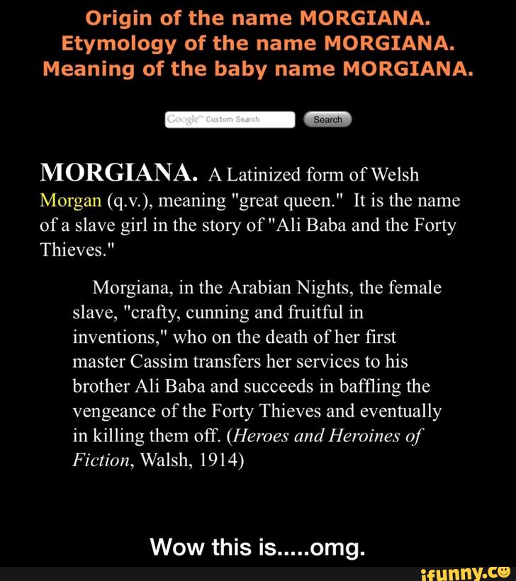 Origin Of The Name Morgiana Etymology Of The Name Morgiana Meaning Of The Baby Name Morgiana Morgiana A Latinized Form Ofwelsh Morgan Q V Meaning Great Queen It Is The Name Ofa
