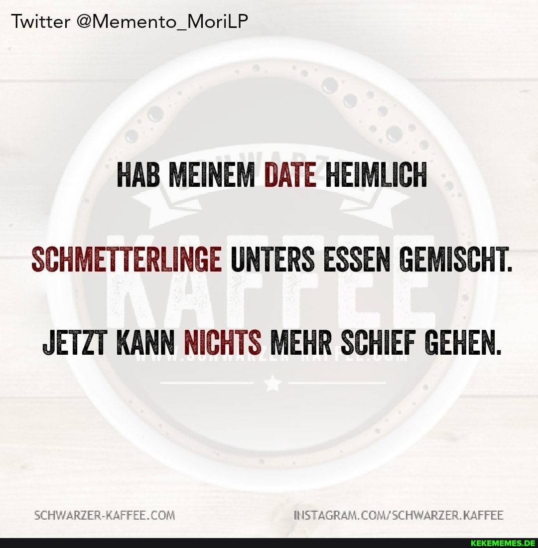 Twitter @Memento_MoriLP
HAB MEINEM DATE HEIMLICH
SCHMETTERLINGE UNTERS ESSEN GEMISCHT.
JETZT KANN NICHTS MEHR SCHIEF GEHEN.
INSTAGRAM.
