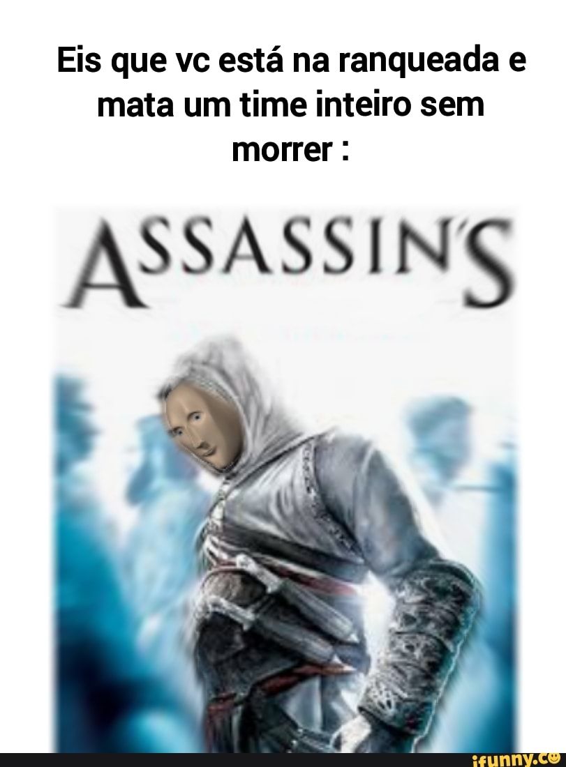 Eis que vc está na ranqueada e mata um time inteiro sem morrer :
ASSASSING