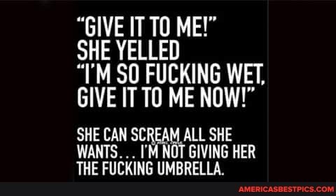 "GIVE IT TO ME!"
SHE YELLED
SO FUCKING WET,
GIVE IT TO ME NOW!"
SHE CAN SCREAM ALL SHE WANTS. NDT GIVING HER THE FUCKING UMBRELLA