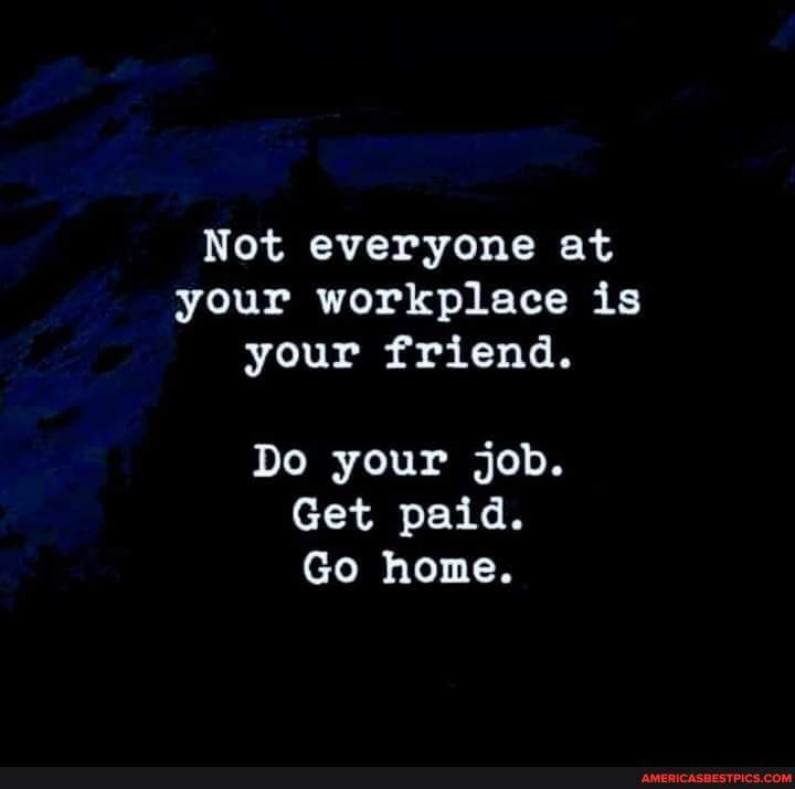 Not everyone at your workplace is your friend. Do your job. Get paid ...