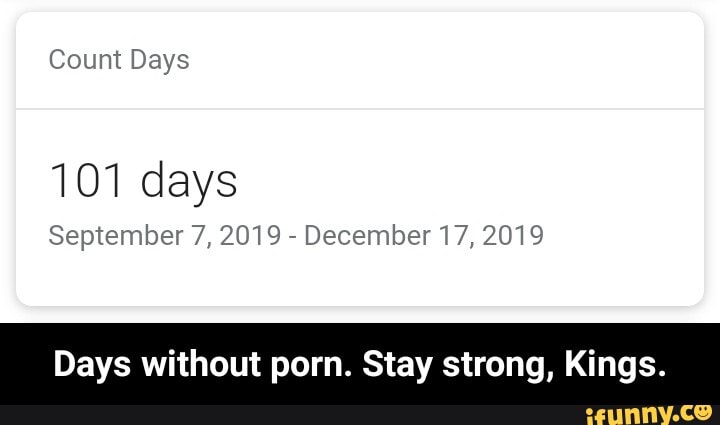 Count Days
101 days
September 7, 2019
December 17, 2019
Days without porn. Stay strong, Kings. - Days without porn. Stay strong, Kings.