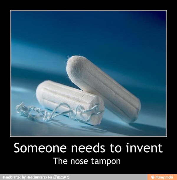 Someone needs to invent The nose tampon Someone needs to invent The