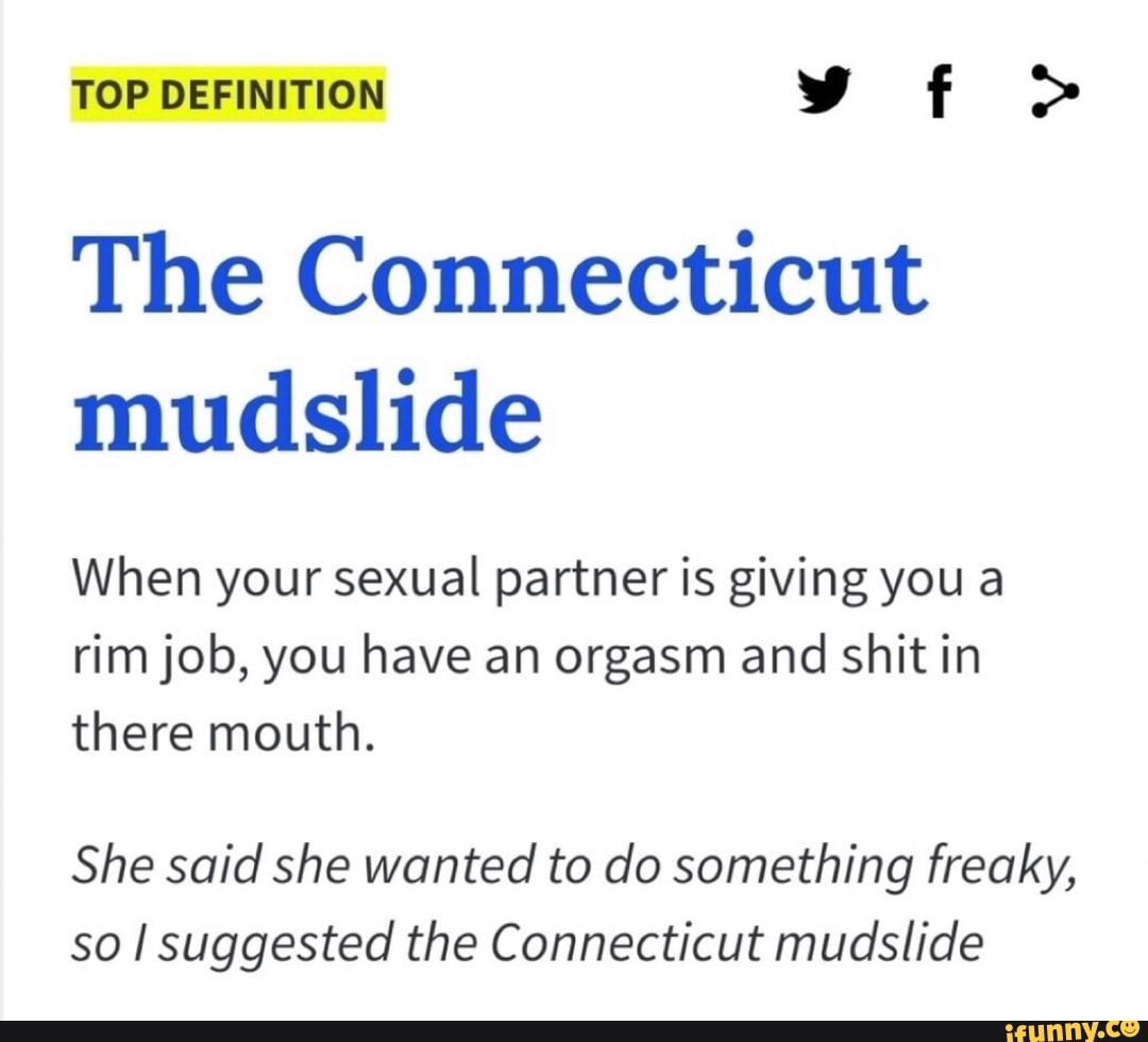 The Connecticut mudslide When your sexual partner is giving you a rimjob,  you have an orgasm