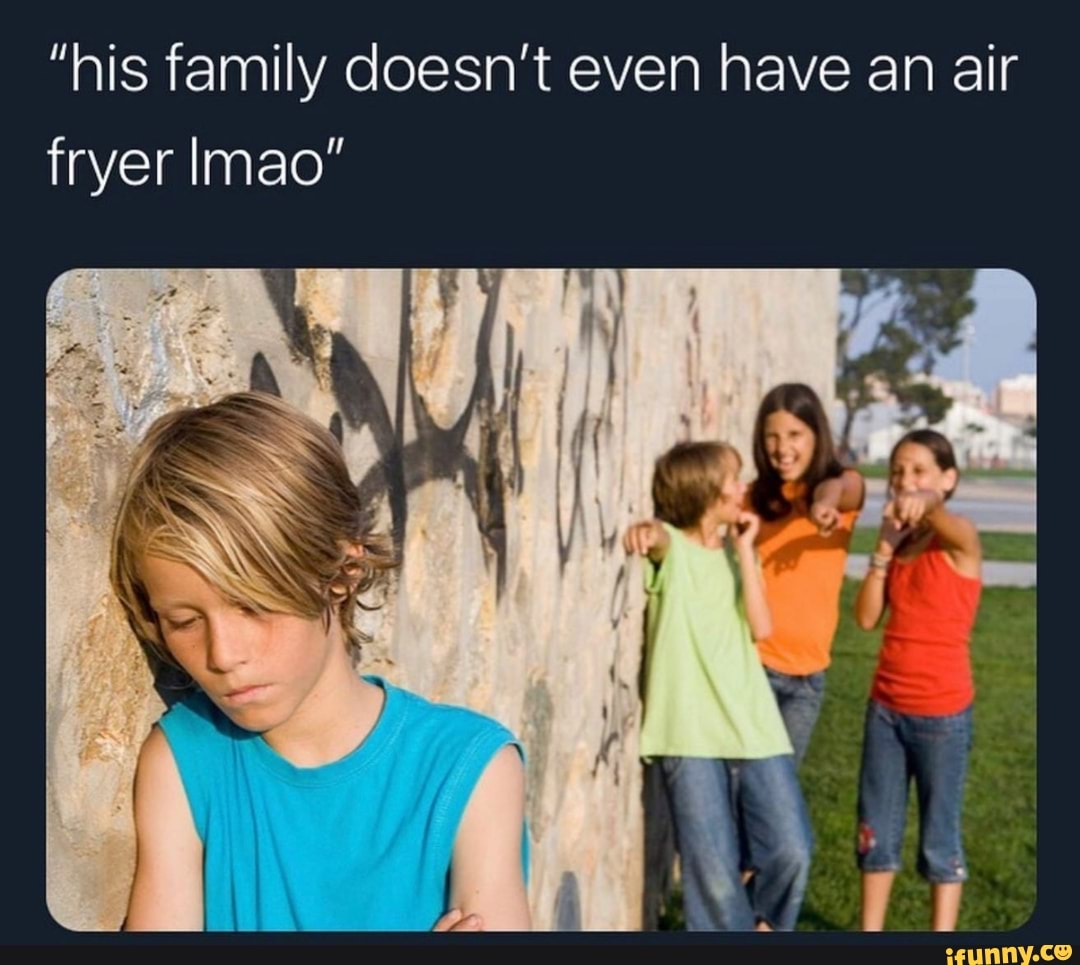 "his family doesn't even have an air
fryer lmao"