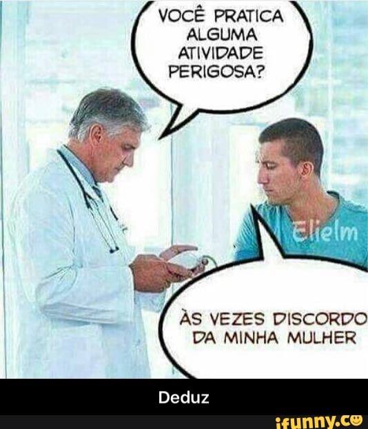 VOCÊ PRATICA
ALGUMA
ATIVIDADE
PERIGOSA?
ÀS VEZES DISCORDO
DA MINHA MULHER - Deduz