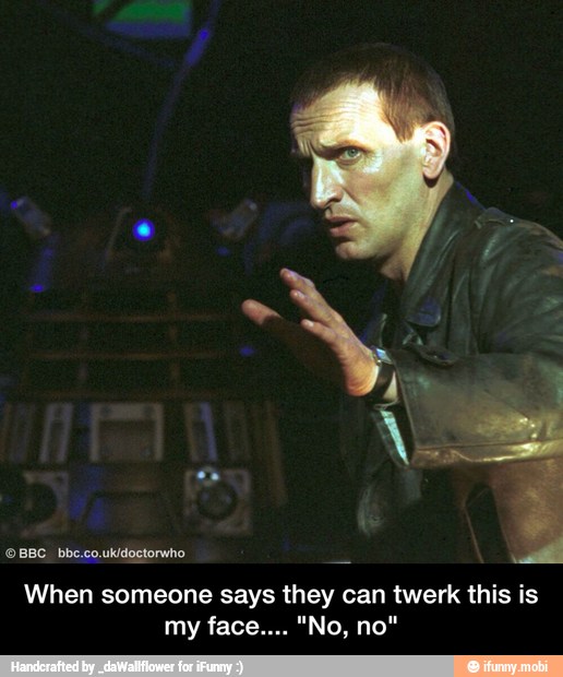© BBC. bb".co.ukidoctorwno
a
y
When someone says they can twerk this is - When someone says they can twerk this is my face.... "No, no"