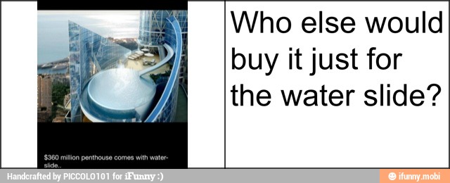Who else would
buy it just for
the water slide?
