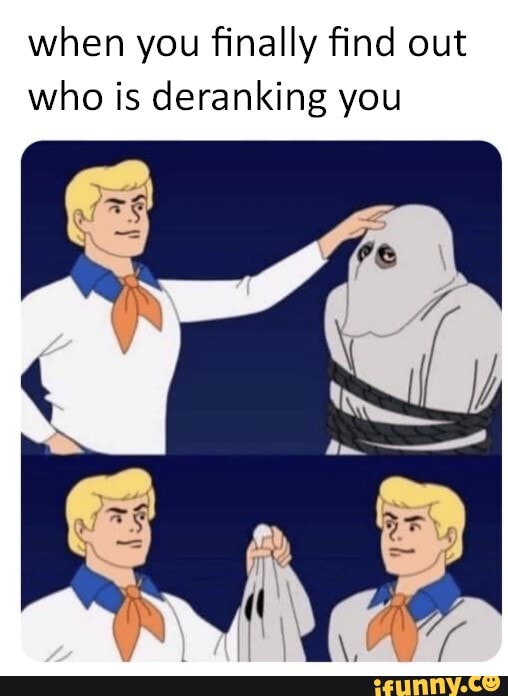 When you finally find out who is deranking you - iFunny