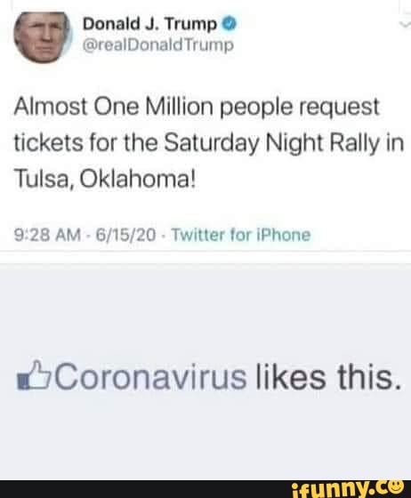 Donald J. Trump Y
MO Pei bi
Almost One Million people request
tickets for the Saturday Night Rally in
Tulsa, Oklahoma!
9:28 AM Twitter for iPhone