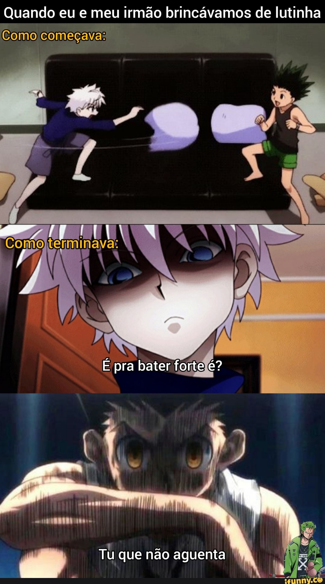 Quando eu e meu irmão brincávamos de lutinha
Como começava:
É pra bater forte é?
Tu que não aguenta