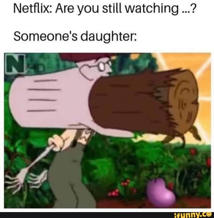 Netflix: Are you still watching
Someone's daughter:
mm