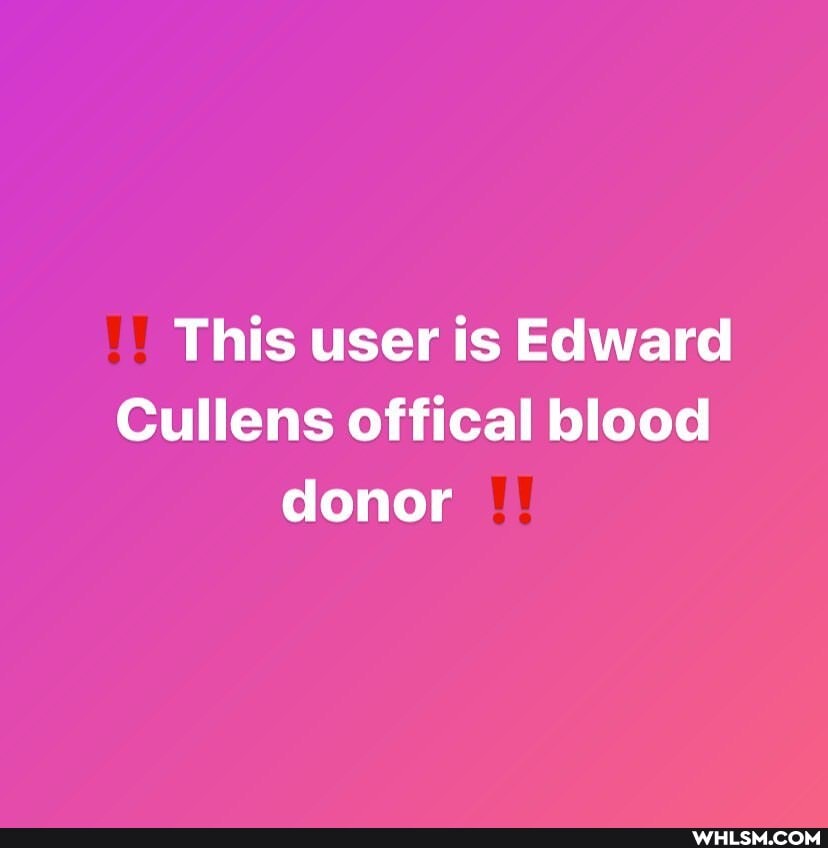 This user is Edward
Cullens offical blood donor