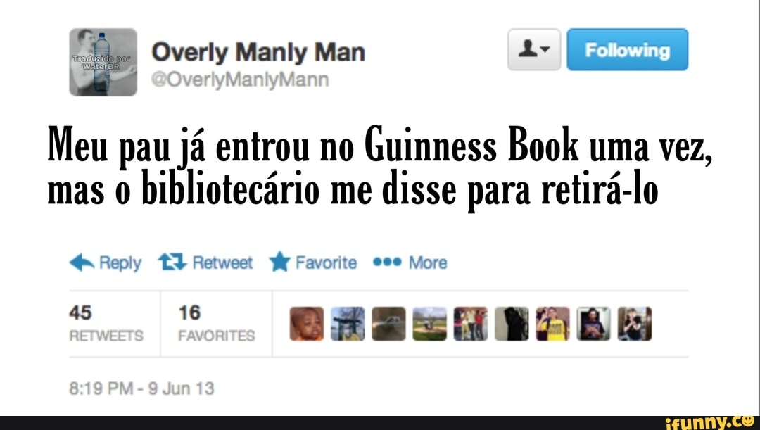 de Overly Manly Man Ar I Folowing I
Meu pau já entrou no Guinness Book uma vez, mas 0 bibliotecário me disse para retirá-lo
Repiy TI Retweet Favorite 000 More
mono DESSANASA