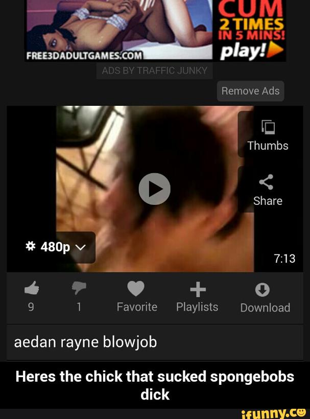blowjob Heres the chick that sucked spongebobs dick aedan rayne - Heres the...