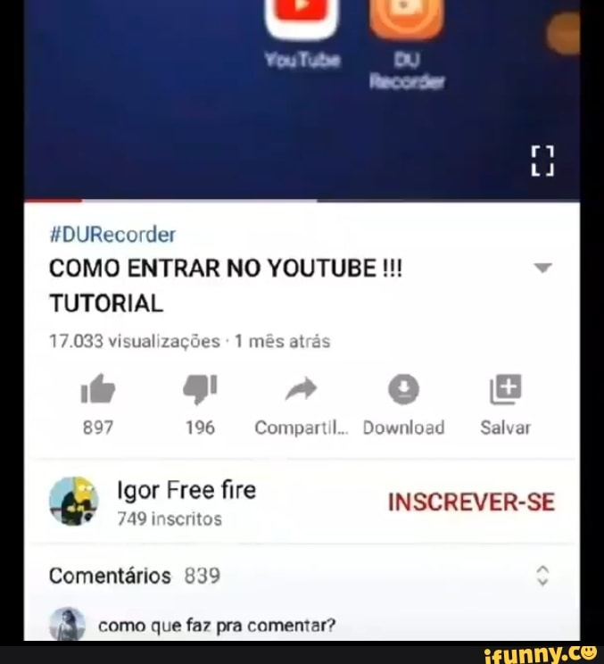 der
COMO ENTRAR NO YOUTUBE TUTORIAL
17.033 visualizações
196 Compartil.. Download Salvar
Igor Free fire INSCREVER-SE
749 inscritos
Comentários 839
como que faz pra comentar?