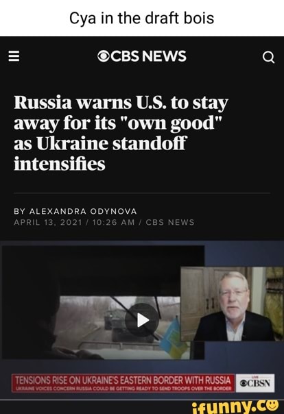 Cya in the draft bois
= @CBS NEWS Q
Russia warns US. to stay away for its "own good" as Ukraine standoff intensifies
BY ALEXANDRA ODYNOVA
TERN BORDER WITH RUSSIA