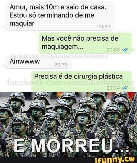 Amor, mais 10m e saio de casa.
Estou só terminando de me
maquiar
Mas você não precisa de
Ainwwww
Precisa é de cirurgia plástica