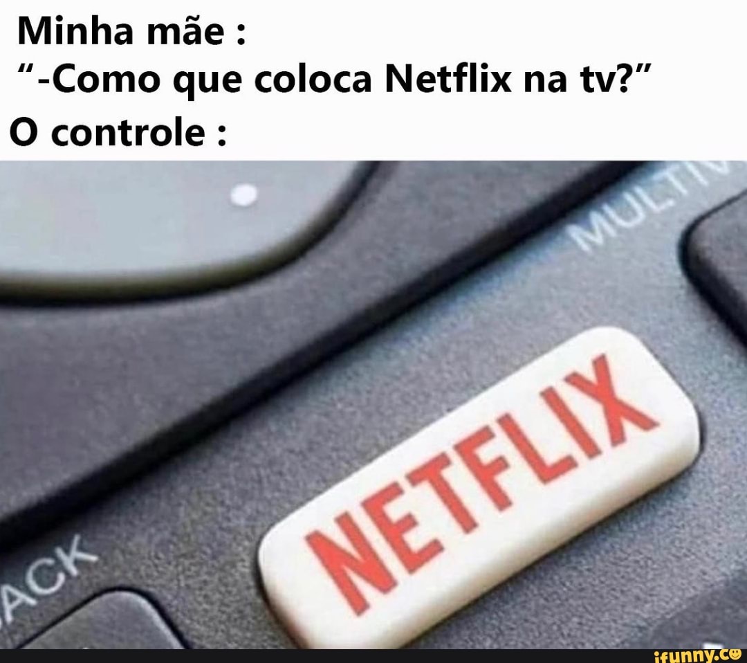 Minha mãe:
"-Como que coloca Netflix na tv?"
O controle