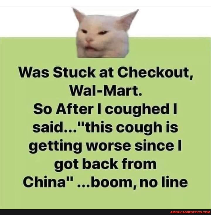 Was Stuck at Checkout,
Wal-Mart.
So After coughed cough is getting worse since I got back from
China" ...boom, no line