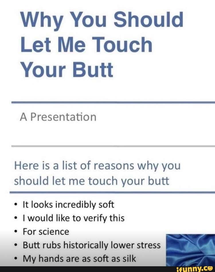 Why You Should Let Me Touch Your Butt A Presentation Here Is A List Of