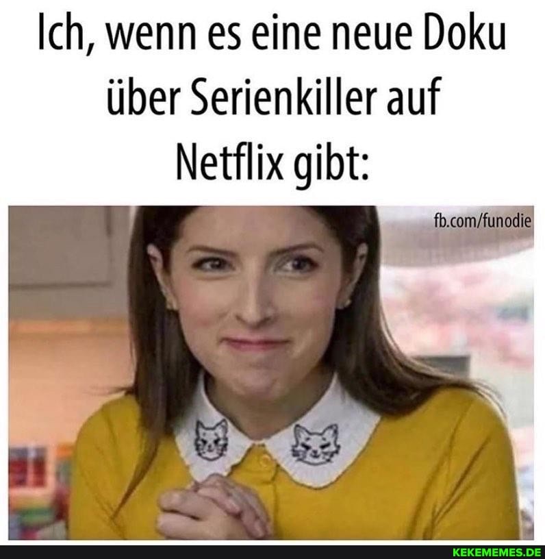 Ich, wenn es eine neue Doku über Serienkiller auf
Netflix gibt: