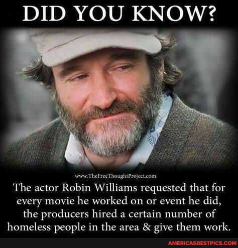 DID YOU KNOW?
The FresThoughtProjectcom
The actor Robin Williams requested that for every movie he worked on or event he did, the producers hired a certain number of