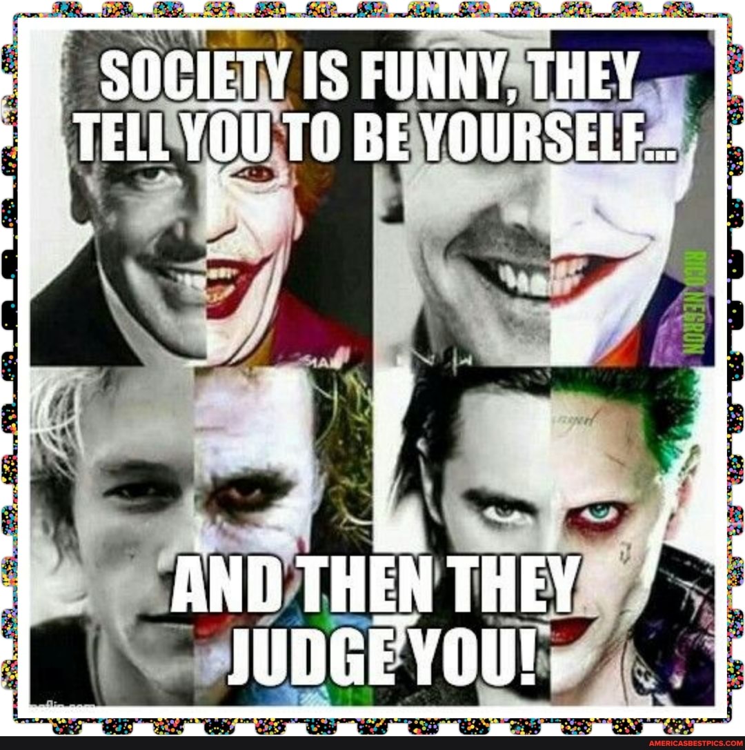 SOCIETY IS FUNNY, THEY TELL vou TO BE YOURSELF...
> Law
AW
THEN they
IUDGEYOU!,