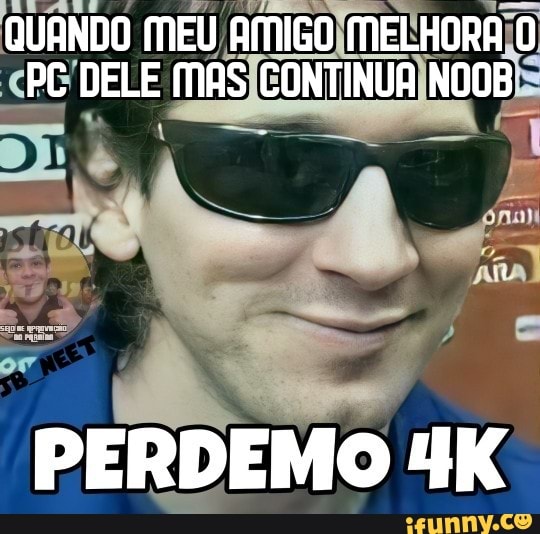 QUANDO MEU AMIGO MELHORA O PC DELE MAS CONTINUA NOOB
PERDEMO