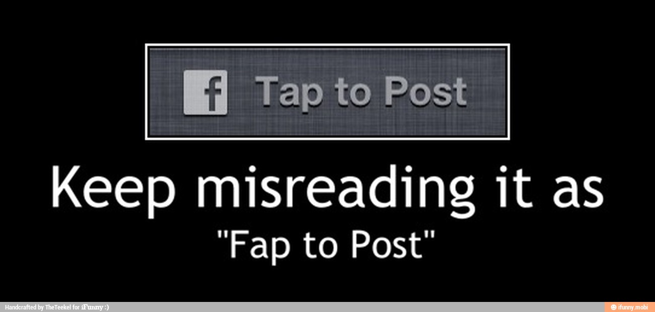 Keep misreading it as
"Fap to Post" - Keep misreading it as
"Fap to Post"
